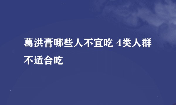 葛洪膏哪些人不宜吃 4类人群不适合吃