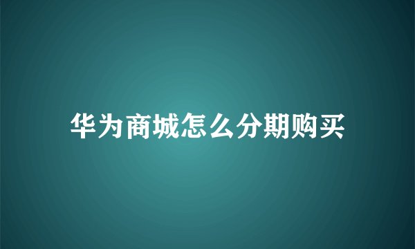 华为商城怎么分期购买