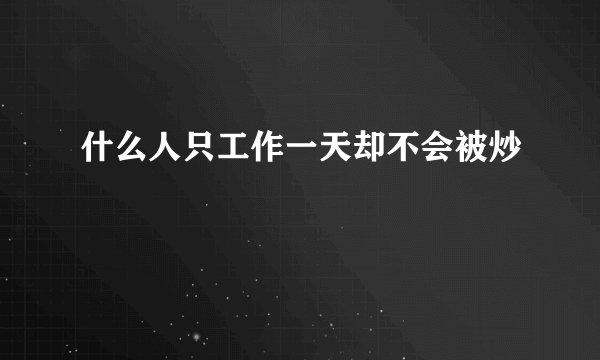什么人只工作一天却不会被炒