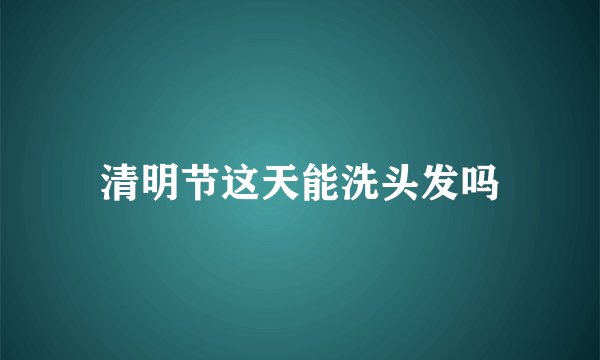 清明节这天能洗头发吗