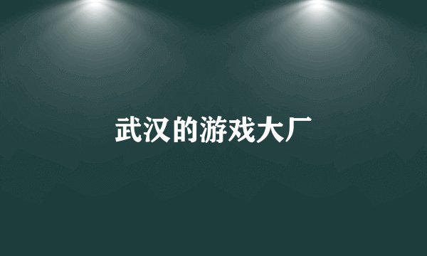 武汉的游戏大厂