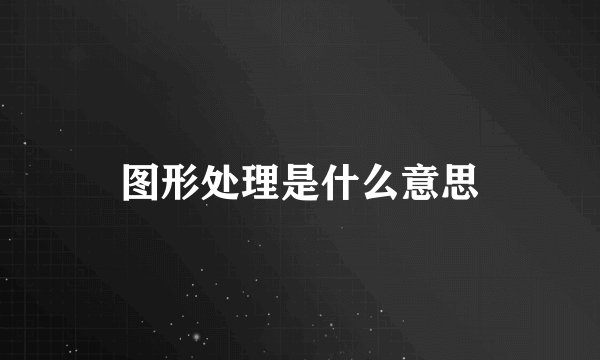 图形处理是什么意思