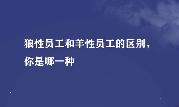 狼性员工和羊性员工的区别，你是哪一种
