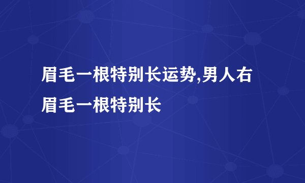 眉毛一根特别长运势,男人右眉毛一根特别长