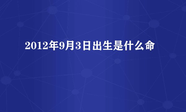 2012年9月3日出生是什么命
