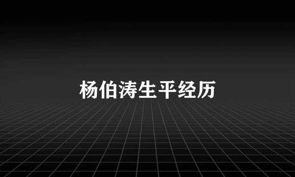 杨伯涛生平经历