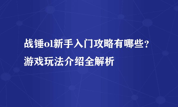 战锤ol新手入门攻略有哪些？游戏玩法介绍全解析