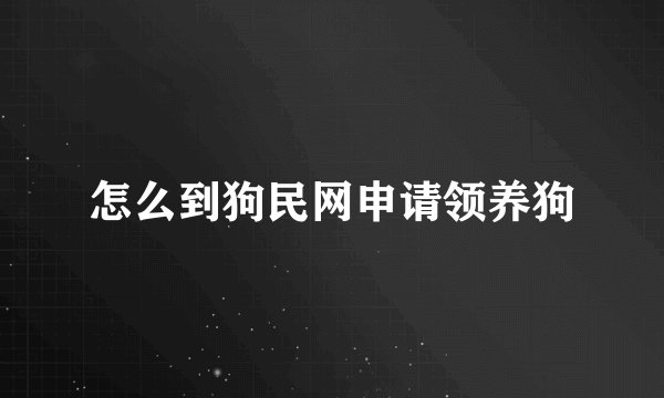 怎么到狗民网申请领养狗