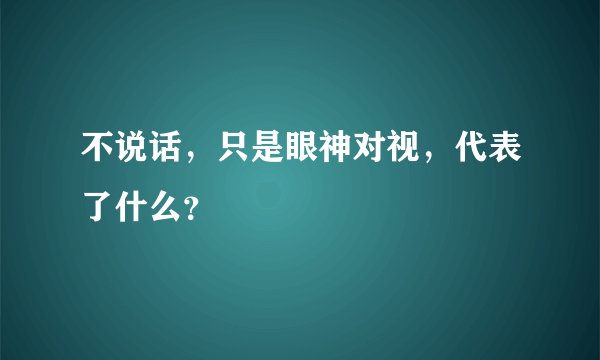 不说话，只是眼神对视，代表了什么？