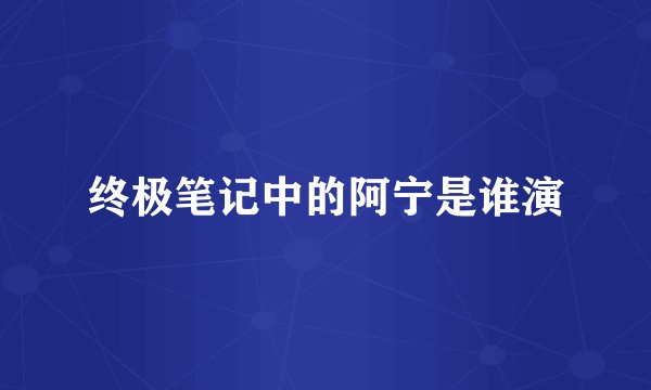 终极笔记中的阿宁是谁演