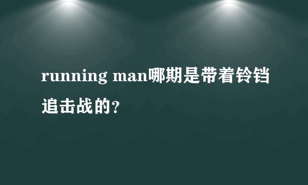 running man哪期是带着铃铛追击战的？