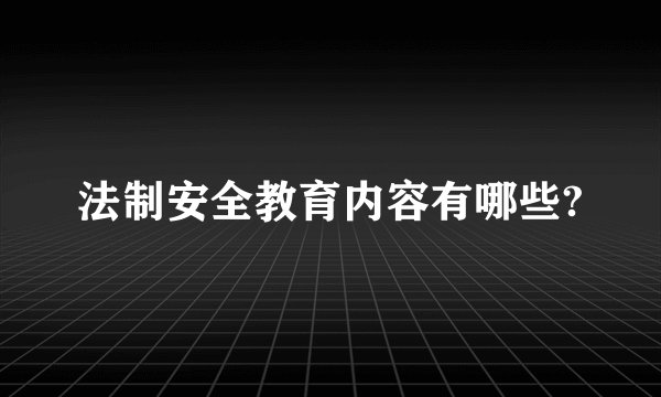 法制安全教育内容有哪些?