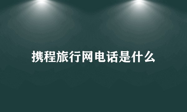 携程旅行网电话是什么
