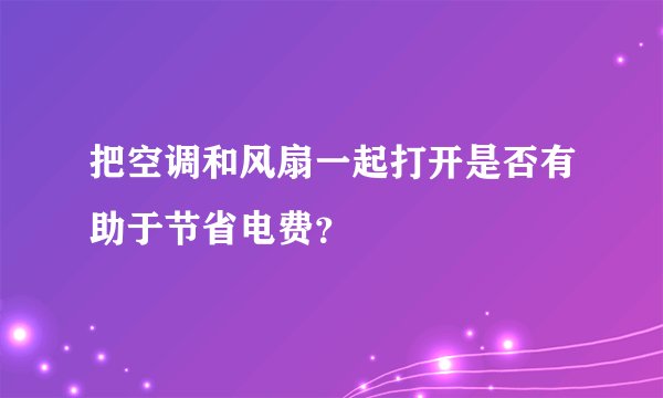 把空调和风扇一起打开是否有助于节省电费？