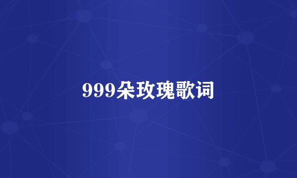 999朵玫瑰歌词
