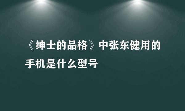 《绅士的品格》中张东健用的手机是什么型号
