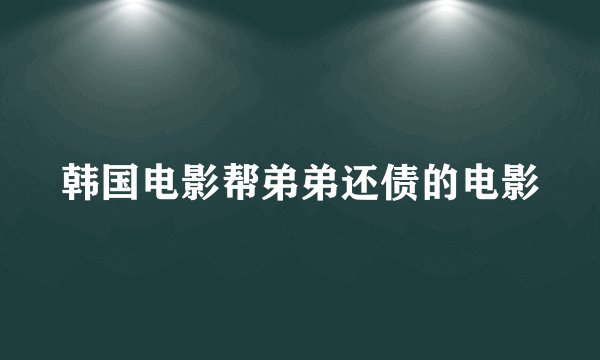 韩国电影帮弟弟还债的电影