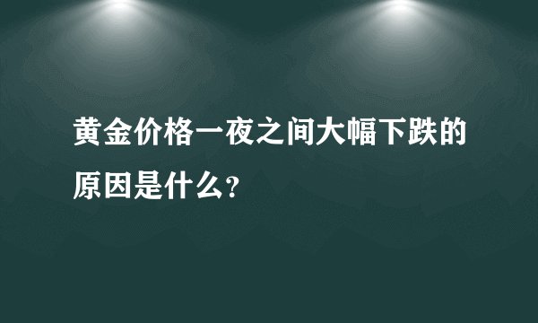黄金价格一夜之间大幅下跌的原因是什么？