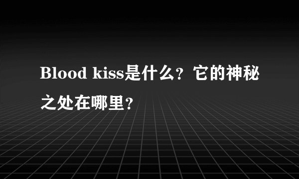 Blood kiss是什么？它的神秘之处在哪里？