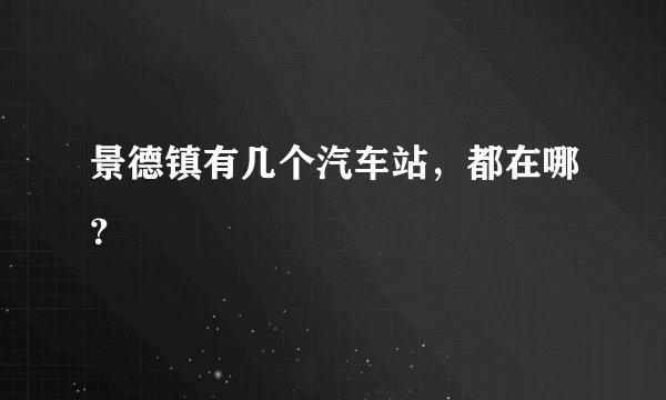 景德镇有几个汽车站，都在哪？