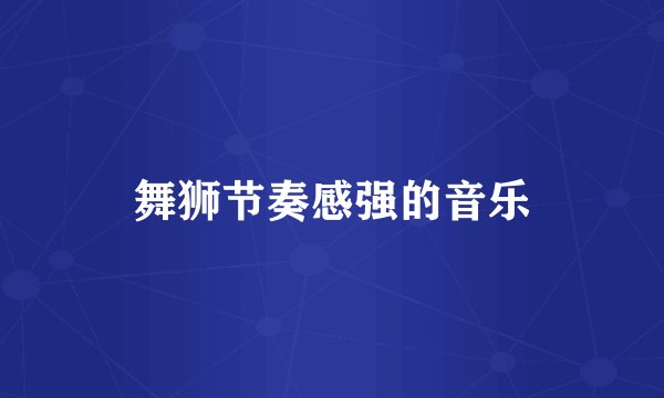 舞狮节奏感强的音乐