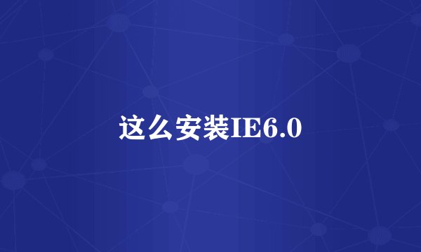这么安装IE6.0