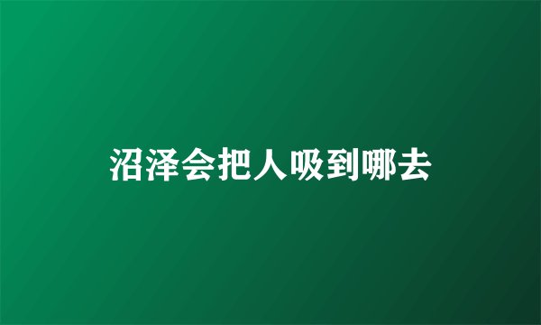 沼泽会把人吸到哪去