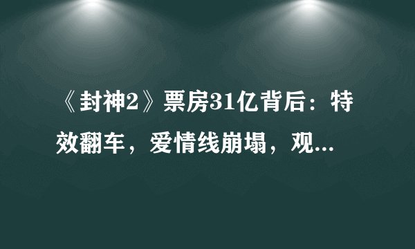 《封神2》票房31亿背后：特效翻车，爱情线崩塌，观众怒了！