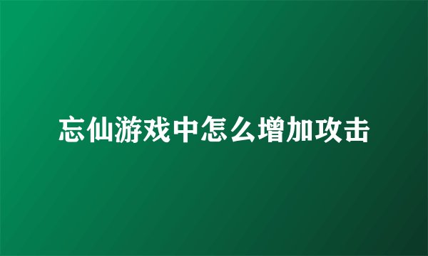 忘仙游戏中怎么增加攻击