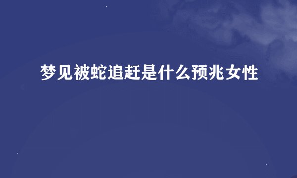 梦见被蛇追赶是什么预兆女性