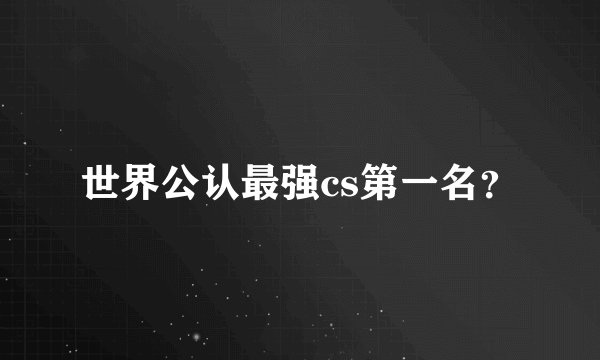 世界公认最强cs第一名？