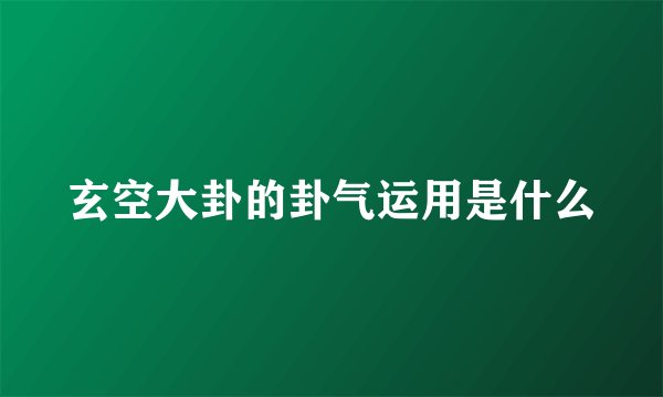 玄空大卦的卦气运用是什么
