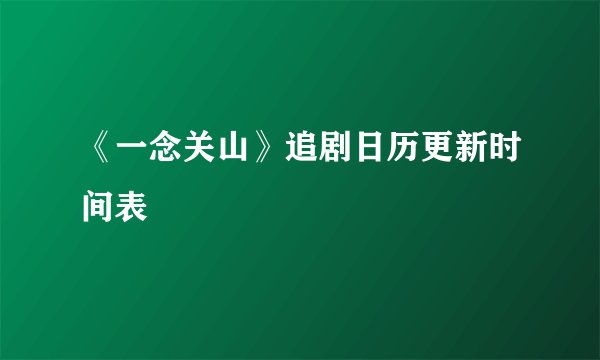 《一念关山》追剧日历更新时间表