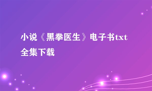 小说《黑拳医生》电子书txt全集下载
