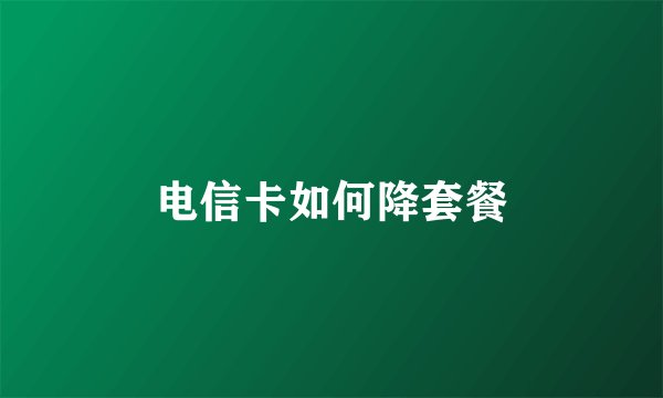电信卡如何降套餐