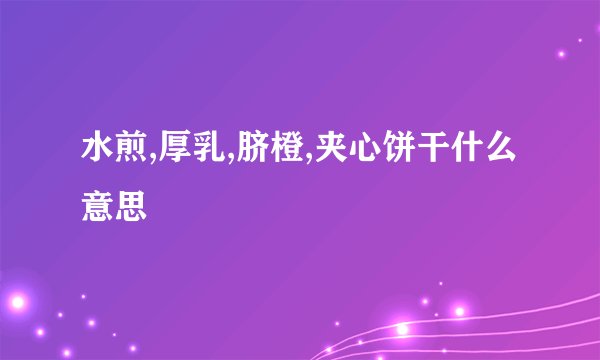 水煎,厚乳,脐橙,夹心饼干什么意思