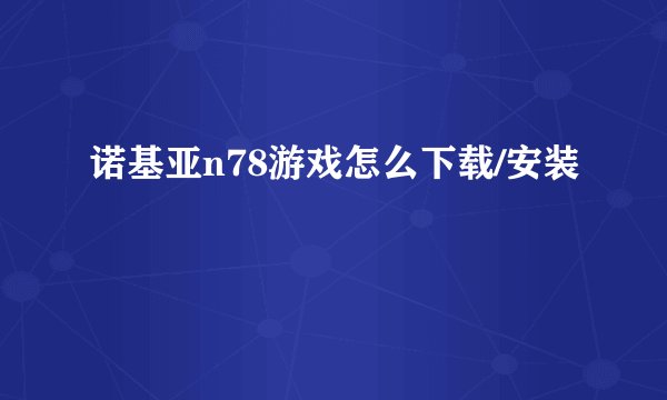 诺基亚n78游戏怎么下载/安装