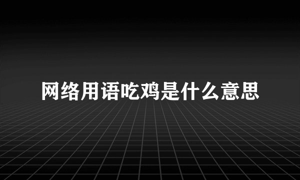 网络用语吃鸡是什么意思