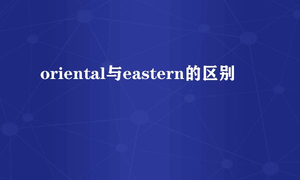 oriental与eastern的区别