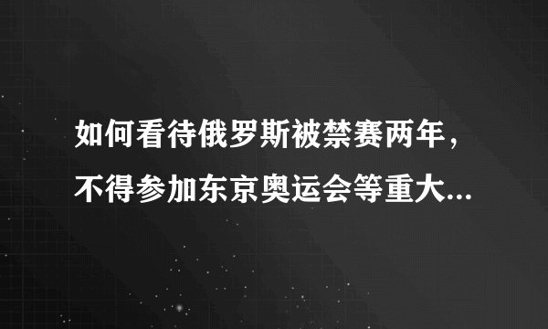如何看待俄罗斯被禁赛两年,不得参加东京奥运会等重大国际体育赛事?