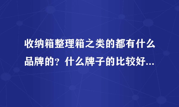 收纳箱整理箱之类的都有什么品牌的？什么牌子的比较好，口碑好？