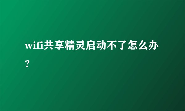wifi共享精灵启动不了怎么办?