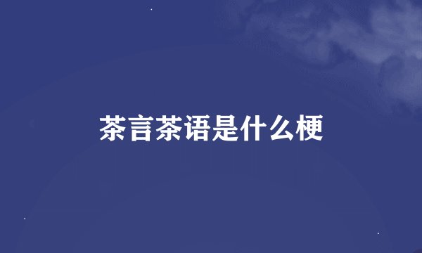 茶言茶语是什么梗
