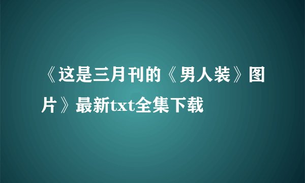 《这是三月刊的《男人装》图片》最新txt全集下载