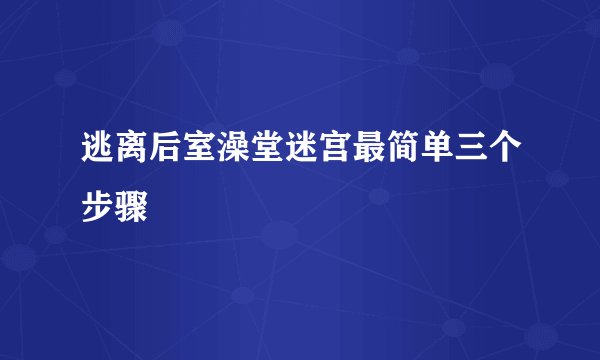 逃离后室澡堂迷宫最简单三个步骤