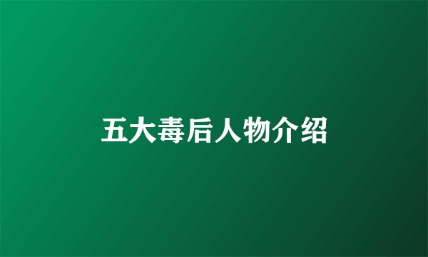 五大毒后人物介绍