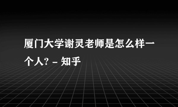 厦门大学谢灵老师是怎么样一个人? - 知乎