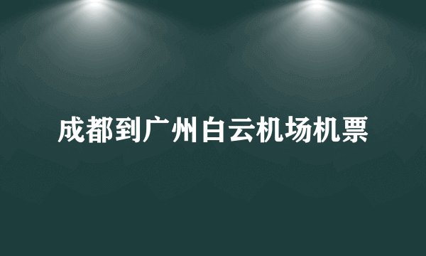 成都到广州白云机场机票
