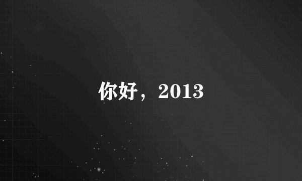 你好，2013