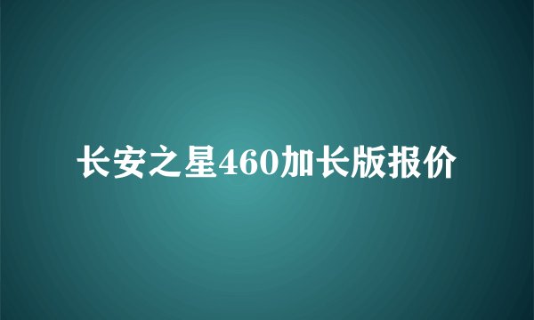 长安之星460加长版报价